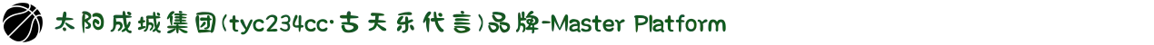 太阳成城集团(tyc234cc·古天乐代言)品牌-Master Platform